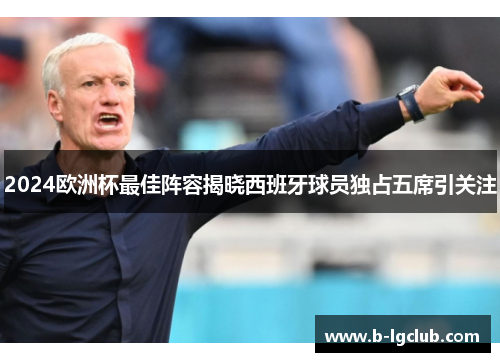 2024欧洲杯最佳阵容揭晓西班牙球员独占五席引关注 2024欧洲杯最佳阵容揭晓西班牙球员独占五席引关注