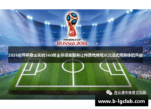 2026世界杯推出实时360度全景语音服务让持票残障观众沉浸式观赛体验升级