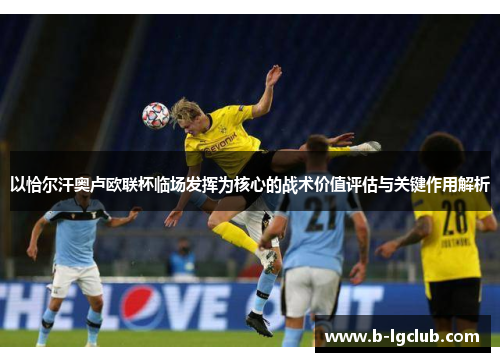 以恰尔汗奥卢欧联杯临场发挥为核心的战术价值评估与关键作用解析