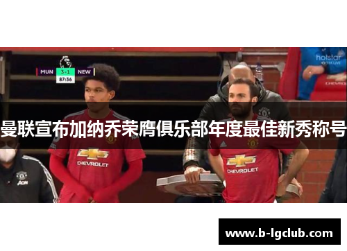曼联宣布加纳乔荣膺俱乐部年度最佳新秀称号