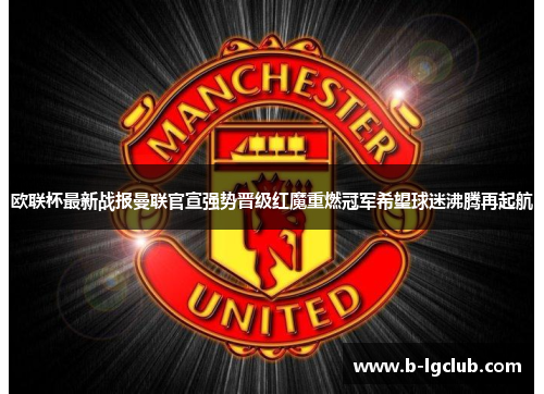 欧联杯最新战报曼联官宣强势晋级红魔重燃冠军希望球迷沸腾再起航