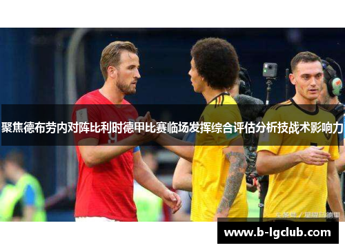 聚焦德布劳内对阵比利时德甲比赛临场发挥综合评估分析技战术影响力